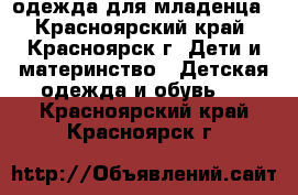 одежда для младенца - Красноярский край, Красноярск г. Дети и материнство » Детская одежда и обувь   . Красноярский край,Красноярск г.